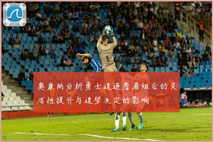 奥康纳分析勇士追逐詹眉组合的灵活性提升与追梦决定的影响
