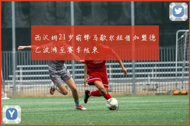 西汉姆21岁前锋马歇尔租借加盟德乙波鸿至赛季结束