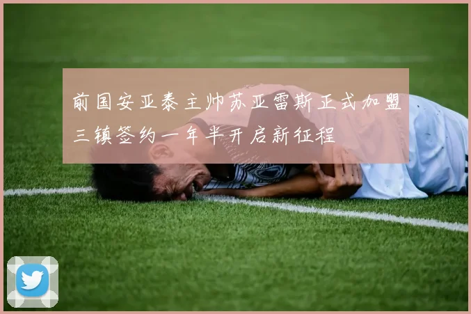 前国安亚泰主帅苏亚雷斯正式加盟三镇签约一年半开启新征程