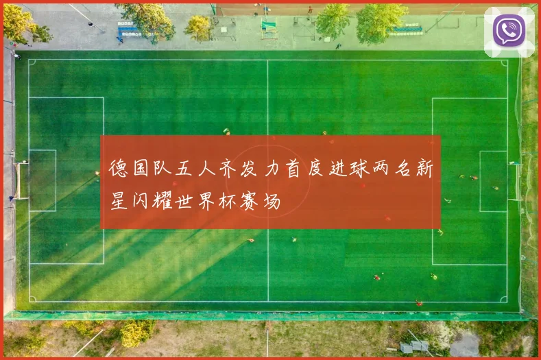 德国队五人齐发力首度进球两名新星闪耀世界杯赛场