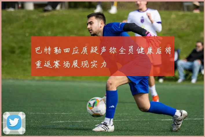 巴特勒回应质疑声称全员健康后将重返赛场展现实力