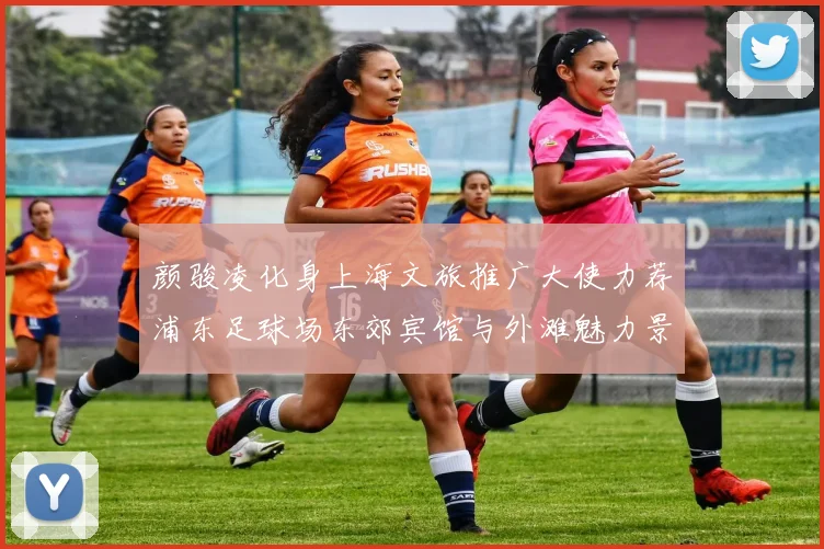 颜骏凌化身上海文旅推广大使力荐浦东足球场东郊宾馆与外滩魅力景点