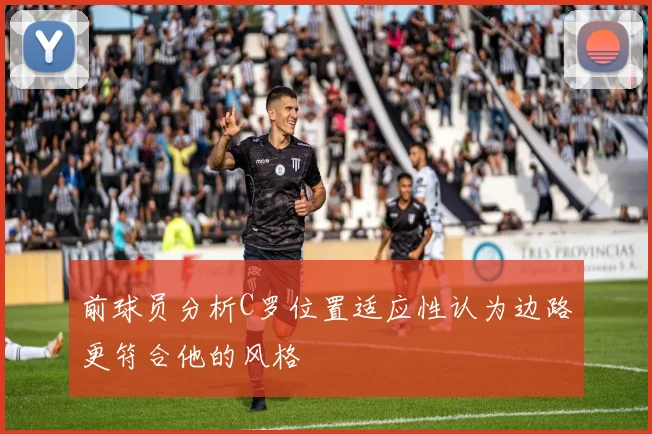 前球员分析C罗位置适应性认为边路更符合他的风格