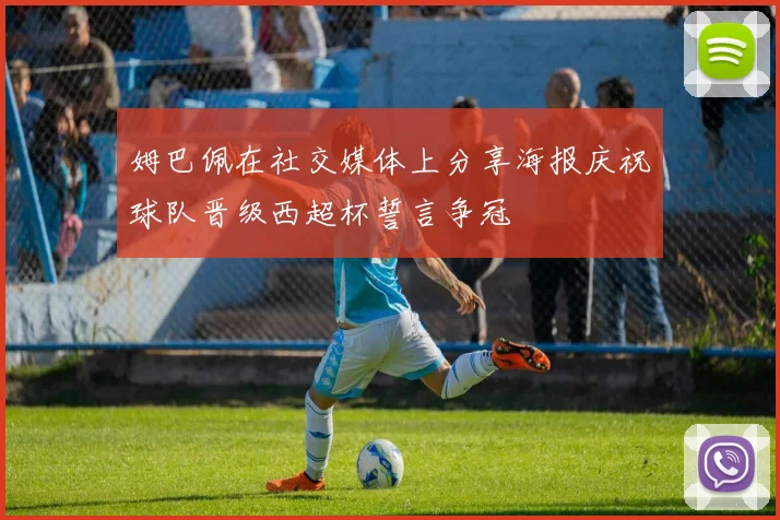 姆巴佩在社交媒体上分享海报庆祝球队晋级西超杯誓言争冠