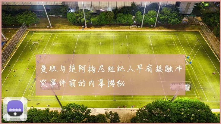 曼联与楚阿梅尼经纪人早有接触冲突事件前的内幕揭秘