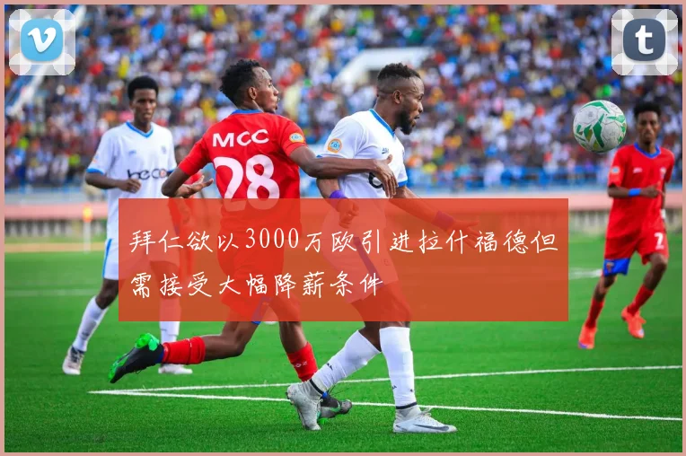 拜仁欲以3000万欧引进拉什福德但需接受大幅降薪条件